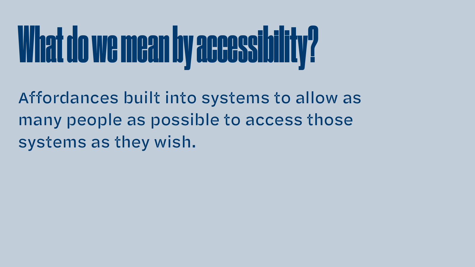 Slide text: What do we mean by accessibility? Affordances built into systems to allow as many people as possible to access those systems as they wish.